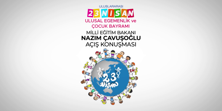 Milli Eğitim Bakanı Nazım Çavuşoğlu’nun 23 Nisan Ulusal Egemenlik ve Çocuk Bayramı açış konuşması