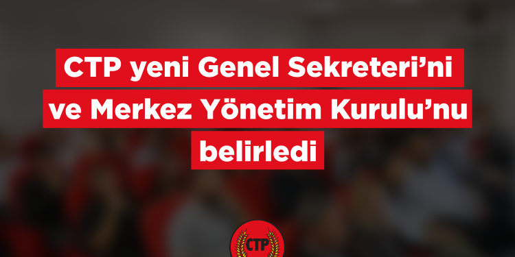 CTP’de Genel Sekreter ve MYK belirlendi